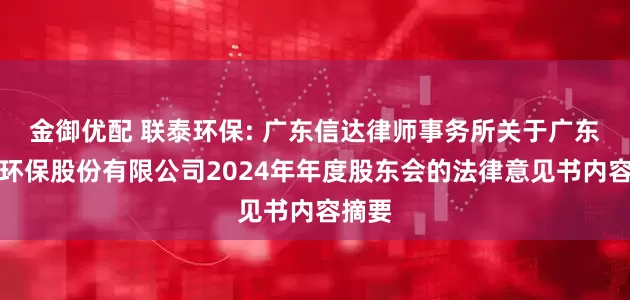 金御优配 联泰环保: 广东信达律师事务所关于广东联泰环保股份有限公司2024年年度股东会的法律意见书内容摘要