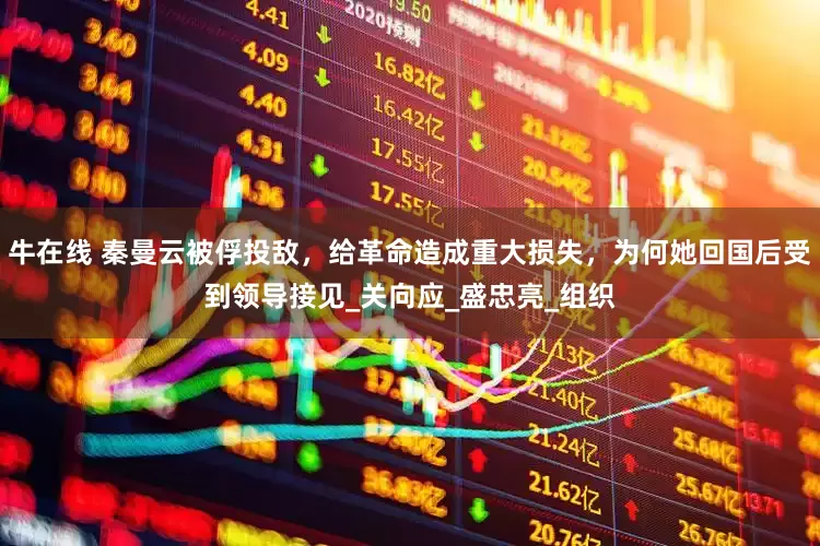 牛在线 秦曼云被俘投敌，给革命造成重大损失，为何她回国后受到领导接见_关向应_盛忠亮_组织
