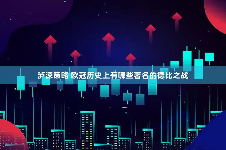 泸深策略 欧冠历史上有哪些著名的德比之战