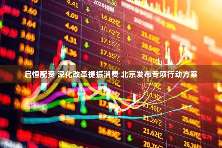 启恒配资 深化改革提振消费 北京发布专项行动方案