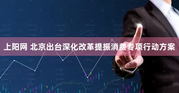上阳网 北京出台深化改革提振消费专项行动方案