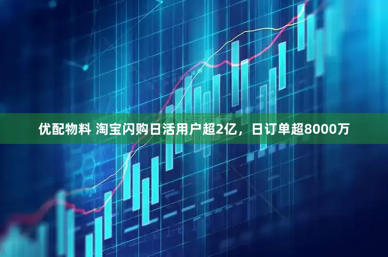 优配物料 淘宝闪购日活用户超2亿，日订单超8000万