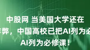 中股网 当美国大学还在纠结作弊，中国高校已把AI列为必修课！