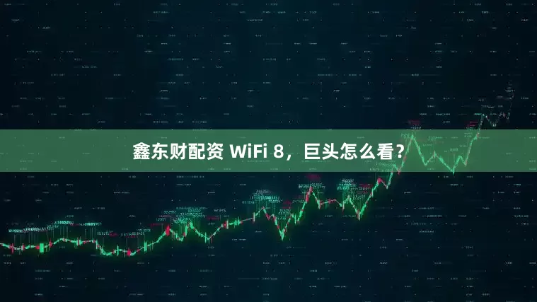 鑫东财配资 WiFi 8，巨头怎么看？