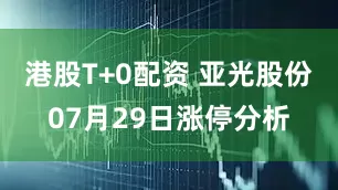 港股T+0配资 亚光股份07月29日涨停分析