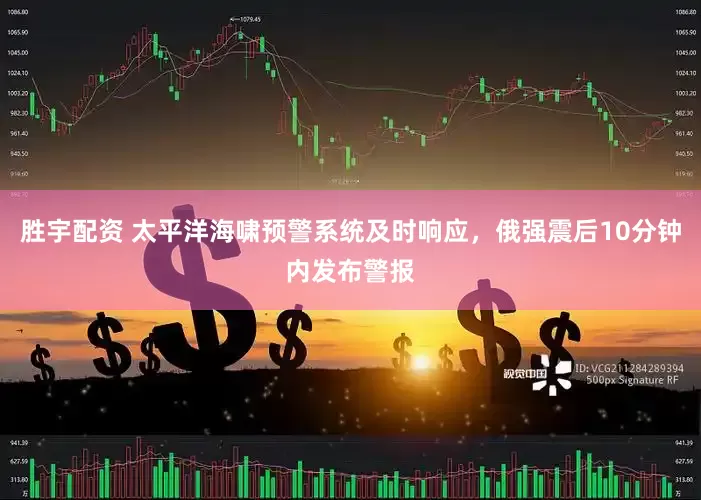胜宇配资 太平洋海啸预警系统及时响应，俄强震后10分钟内发布警报