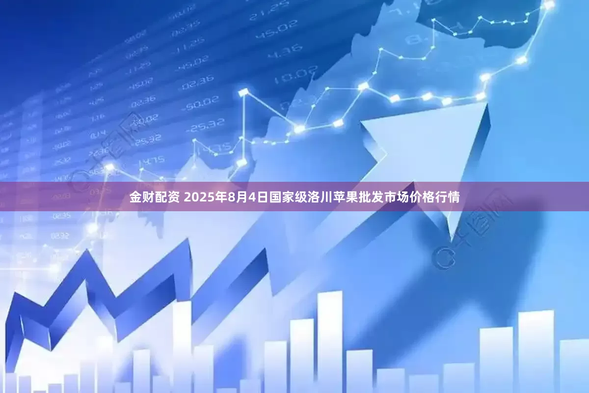 金财配资 2025年8月4日国家级洛川苹果批发市场价格行情