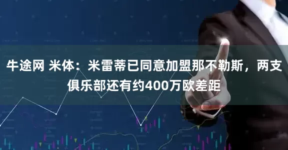 牛途网 米体：米雷蒂已同意加盟那不勒斯，两支俱乐部还有约400万欧差距