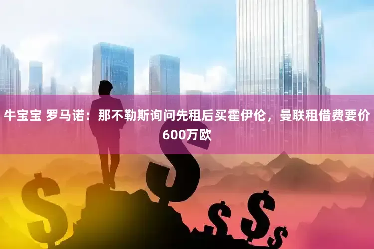 牛宝宝 罗马诺：那不勒斯询问先租后买霍伊伦，曼联租借费要价600万欧